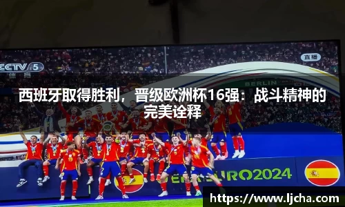 西班牙取得胜利，晋级欧洲杯16强：战斗精神的完美诠释