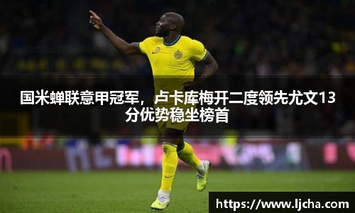 国米蝉联意甲冠军，卢卡库梅开二度领先尤文13分优势稳坐榜首