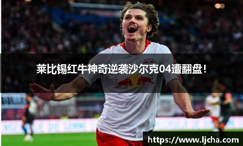 莱比锡红牛神奇逆袭沙尔克04遭翻盘！