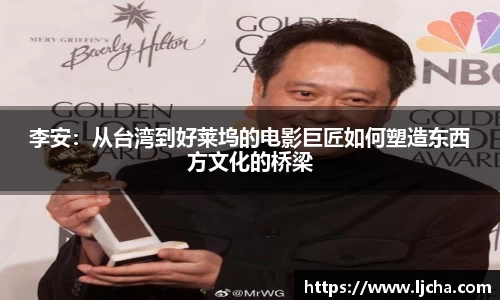 李安：从台湾到好莱坞的电影巨匠如何塑造东西方文化的桥梁