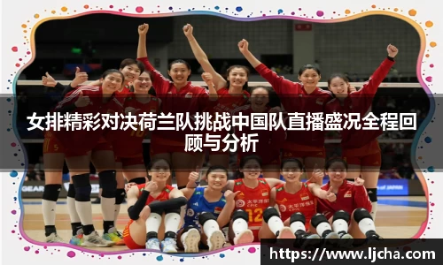 女排精彩对决荷兰队挑战中国队直播盛况全程回顾与分析