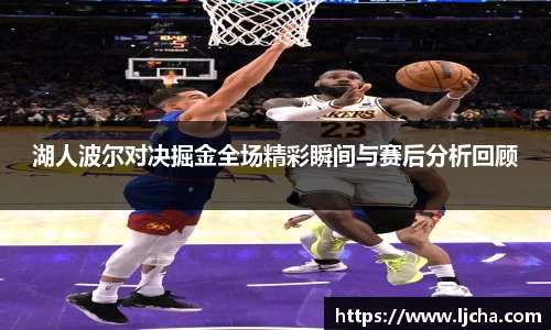 湖人波尔对决掘金全场精彩瞬间与赛后分析回顾