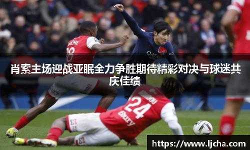 肖索主场迎战亚眠全力争胜期待精彩对决与球迷共庆佳绩