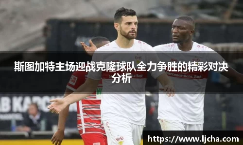 斯图加特主场迎战克隆球队全力争胜的精彩对决分析