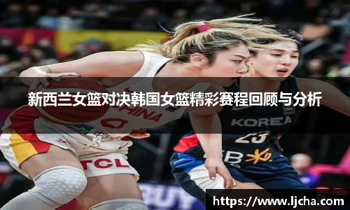 新西兰女篮对决韩国女篮精彩赛程回顾与分析