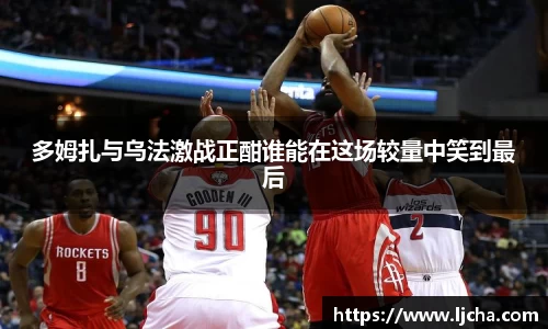 多姆扎与乌法激战正酣谁能在这场较量中笑到最后