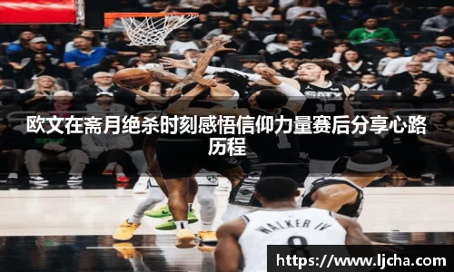 欧文在斋月绝杀时刻感悟信仰力量赛后分享心路历程