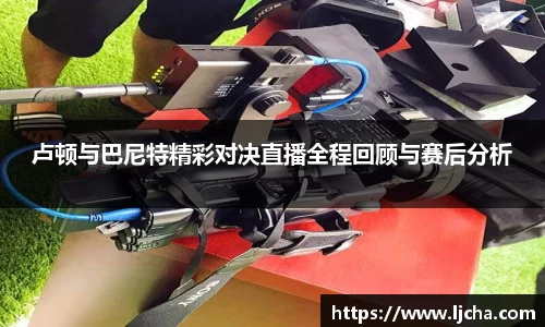 卢顿与巴尼特精彩对决直播全程回顾与赛后分析