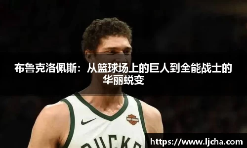 布鲁克洛佩斯：从篮球场上的巨人到全能战士的华丽蜕变