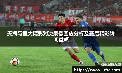 天海与恒大精彩对决录像回放分析及赛后精彩瞬间盘点