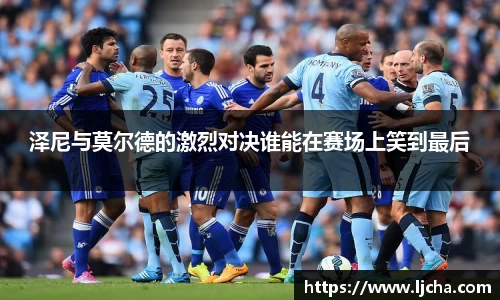 泽尼与莫尔德的激烈对决谁能在赛场上笑到最后