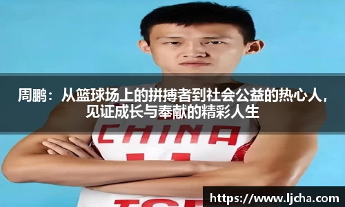 周鹏：从篮球场上的拼搏者到社会公益的热心人，见证成长与奉献的精彩人生