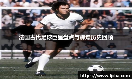 法国古代足球巨星盘点与辉煌历史回顾