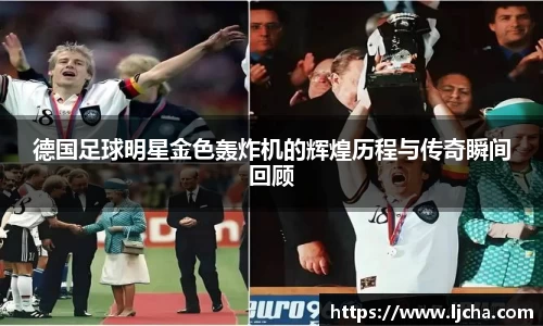 德国足球明星金色轰炸机的辉煌历程与传奇瞬间回顾