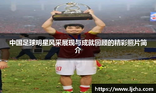 中国足球明星风采展现与成就回顾的精彩照片简介