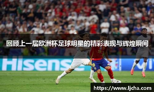 回顾上一届欧洲杯足球明星的精彩表现与辉煌瞬间